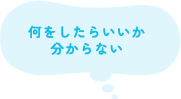 何をしたらいいか分からない
